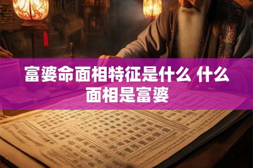 富婆命面相特征是什么 什么面相是富婆