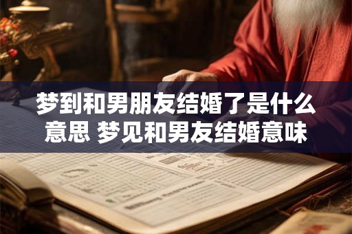 梦到和男朋友结婚了是什么意思 梦见和男友结婚意味着什么