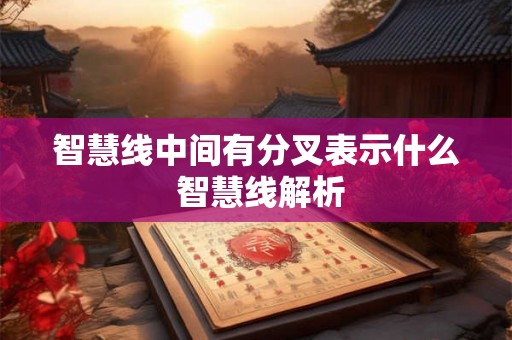 智慧线中间有分叉表示什么 智慧线解析 智慧线中间有分叉表示什么 智慧线解析