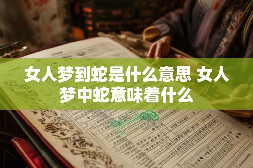 女人梦到蛇是什么意思 女人梦中蛇意味着什么