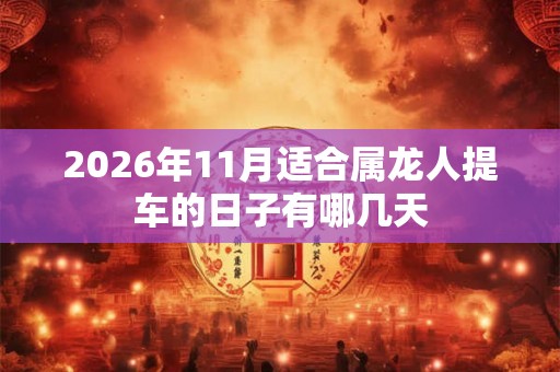 2026年11月适合属龙人提车的日子有哪几天