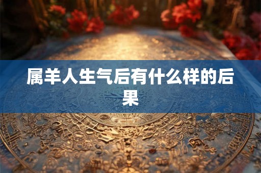 属羊人生气后有什么样的后果 属羊人生气后有什么样的后果