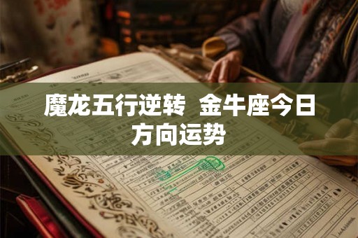 魔龙五行逆转  金牛座今日方向运势