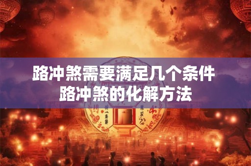 路冲煞需要满足几个条件 路冲煞的化解方法 路冲煞需要满足几个条件 路冲煞的化解方法