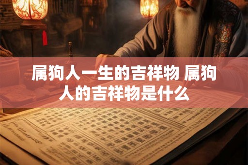 属狗人一生的吉祥物 属狗人的吉祥物是什么