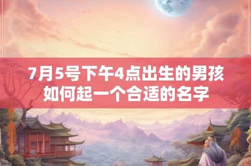 7月5号下午4点出生的男孩如何起一个合适的名字