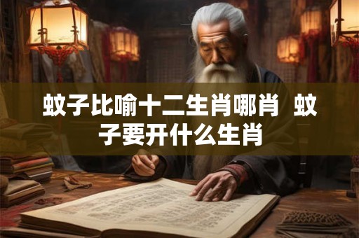 蚊子比喻十二生肖哪肖  蚊子要开什么生肖