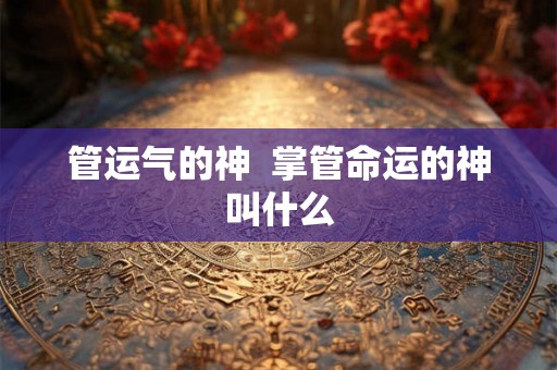 管运气的神  掌管命运的神叫什么