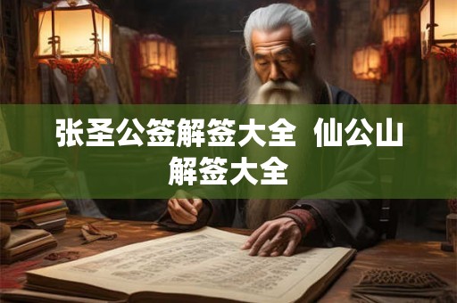 张圣公签解签大全  仙公山解签大全