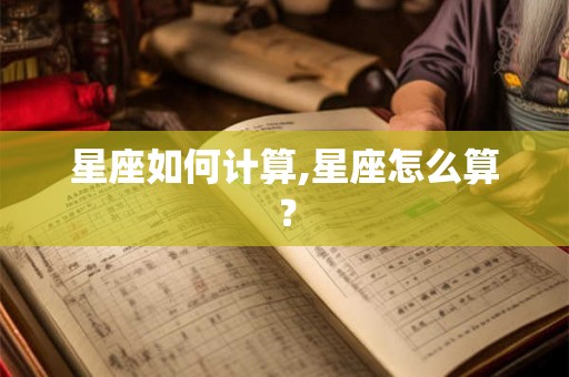 星座如何计算,星座怎么算？