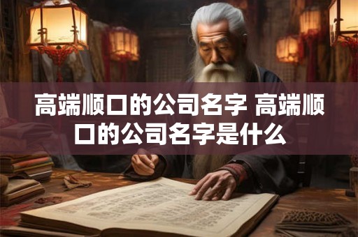 高端顺口的公司名字 高端顺口的公司名字是什么
