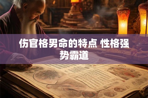 伤官格男命的特点 性格强势霸道