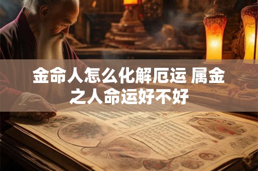 金命人怎么化解厄运 属金之人命运好不好