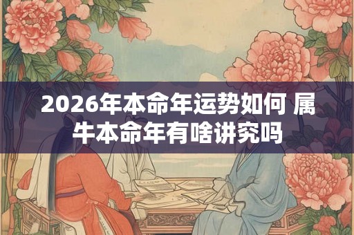 2026年本命年运势如何 属牛本命年有啥讲究吗