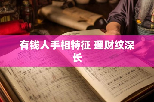 有钱人手相特征 理财纹深长 有钱人手相特征 理财纹深长