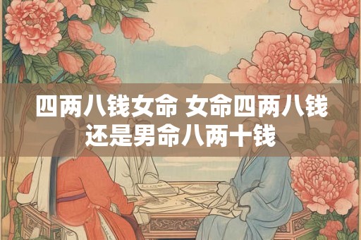 四两八钱女命 女命四两八钱还是男命八两十钱 四两八钱女命 女命四两八钱还是男命八两十钱