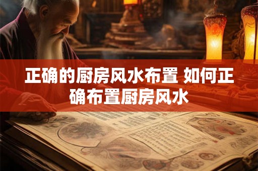 正确的厨房风水布置 如何正确布置厨房风水