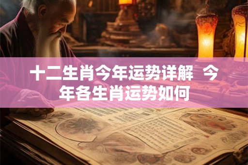 十二生肖今年运势详解  今年各生肖运势如何
