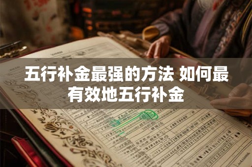 五行补金最强的方法 如何最有效地五行补金