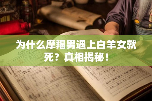 为什么摩羯男遇上白羊女就死？真相揭秘！