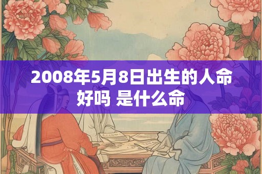 2008年5月8日出生的人命好吗 是什么命
