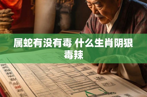 属蛇有没有毒 什么生肖阴狠毒辣