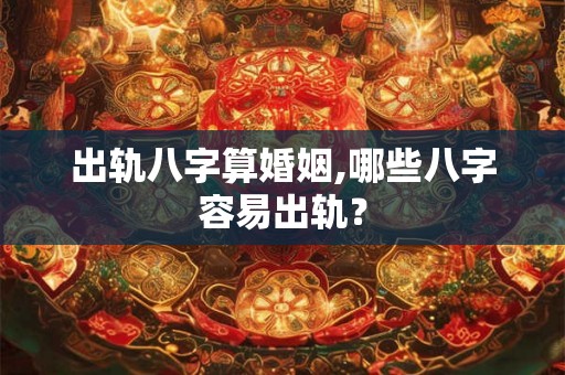出轨八字算婚姻,哪些八字容易出轨？