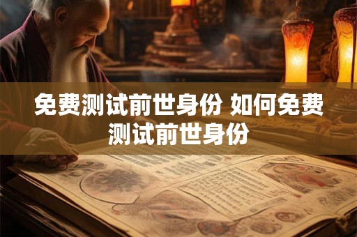 免费测试前世身份 如何免费测试前世身份