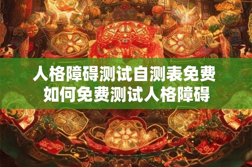 人格障碍测试自测表免费 如何免费测试人格障碍