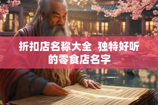 折扣店名称大全 独特好听的零食店名字 折扣店名称大全 独特好听的零食店名字