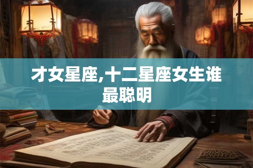 才女星座,十二星座女生谁最聪明