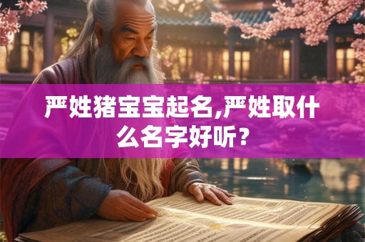 严姓猪宝宝起名,严姓取什么名字好听？