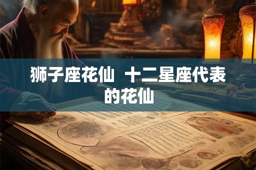 狮子座花仙  十二星座代表的花仙