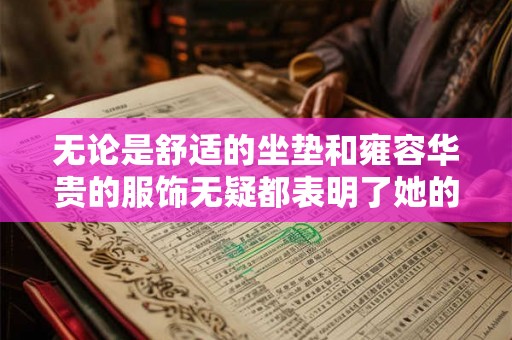 无论是舒适的坐垫和雍容华贵的服饰无疑都表明了她的富贵与权威 无论是舒适的坐垫和雍容华贵的服饰无疑都表明了她的富贵与权威