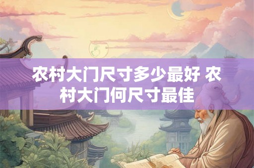 农村大门尺寸多少最好 农村大门何尺寸最佳