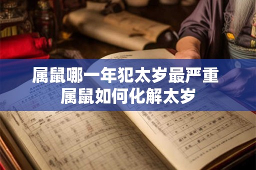属鼠哪一年犯太岁最严重 属鼠如何化解太岁