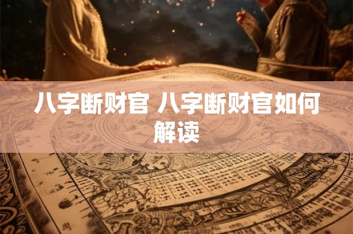 八字断财官 八字断财官如何解读