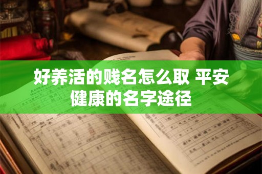 好养活的贱名怎么取 平安健康的名字途径