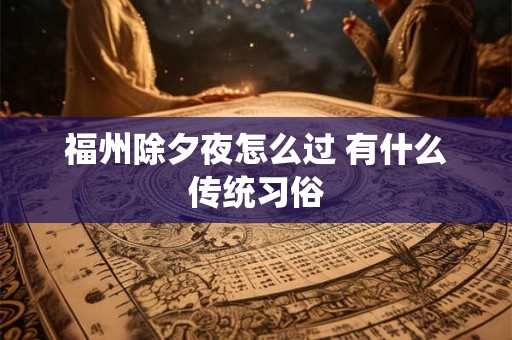福州除夕夜怎么过 有什么传统习俗