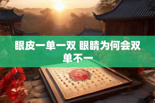 眼皮一单一双 眼睛为何会双单不一