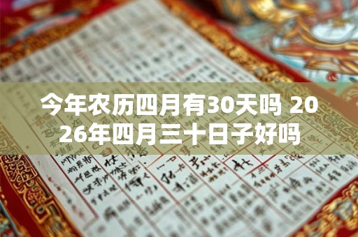 今年农历四月有30天吗 2026年四月三十日子好吗 今年农历四月有30天吗 2026年四月三十日子好吗