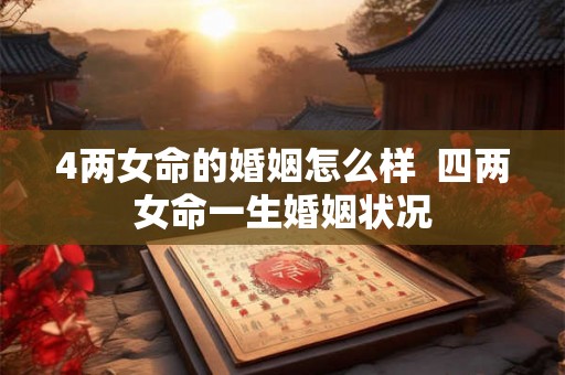 4两女命的婚姻怎么样  四两女命一生婚姻状况