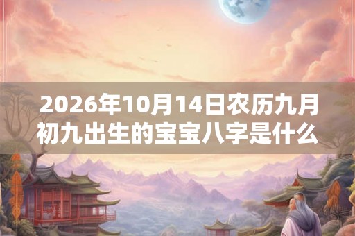 2026年10月14日农历九月初九出生的宝宝八字是什么