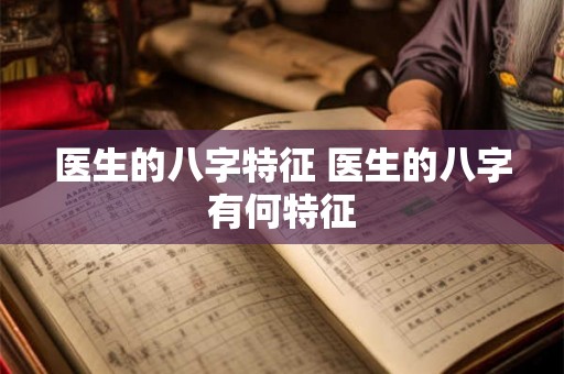 医生的八字特征 医生的八字有何特征