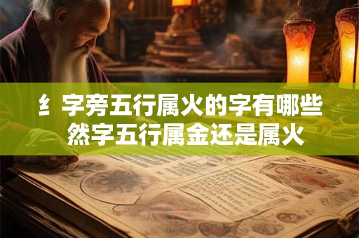 纟字旁五行属火的字有哪些  然字五行属金还是属火