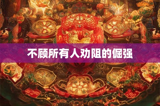 不顾所有人劝阻的倔强 不顾所有人劝阻的倔强