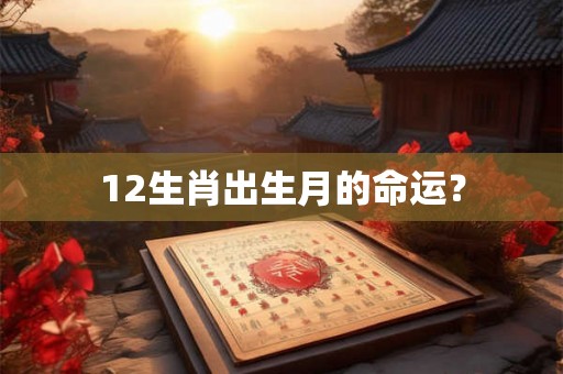 12生肖出生月的命运？