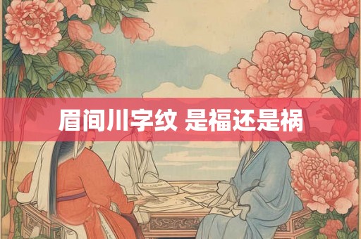 眉间川字纹 是福还是祸
