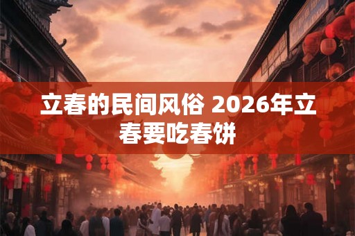 立春的民间风俗 2026年立春要吃春饼