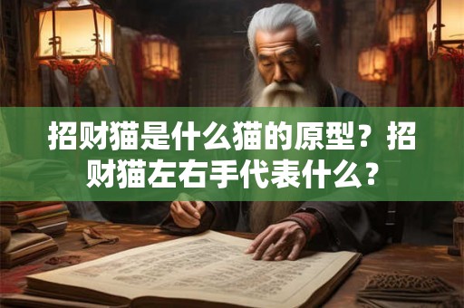 招财猫是什么猫的原型?招财猫左右手代表什么? 招财猫是什么猫的原型?招财猫左右手代表什么?
